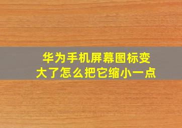 华为手机屏幕图标变大了怎么把它缩小一点