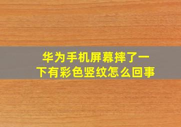 华为手机屏幕摔了一下有彩色竖纹怎么回事