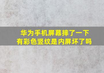 华为手机屏幕摔了一下有彩色竖纹是内屏坏了吗