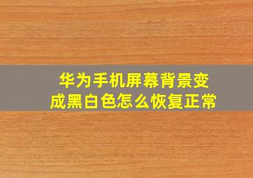 华为手机屏幕背景变成黑白色怎么恢复正常