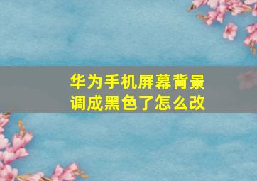 华为手机屏幕背景调成黑色了怎么改