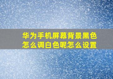 华为手机屏幕背景黑色怎么调白色呢怎么设置