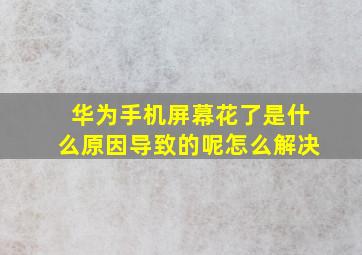 华为手机屏幕花了是什么原因导致的呢怎么解决