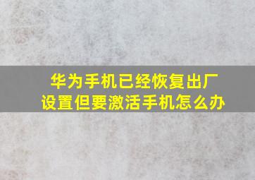 华为手机已经恢复出厂设置但要激活手机怎么办