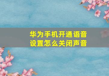 华为手机开通语音设置怎么关闭声音