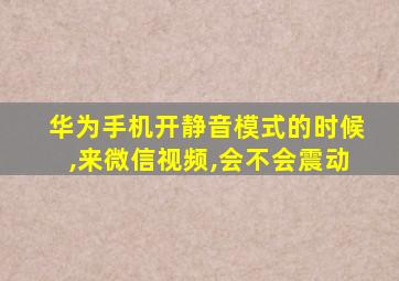 华为手机开静音模式的时候,来微信视频,会不会震动