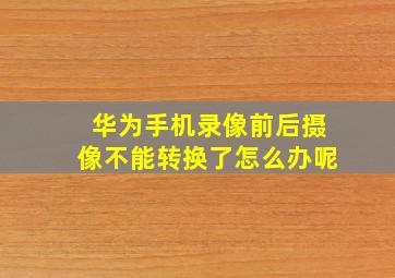 华为手机录像前后摄像不能转换了怎么办呢