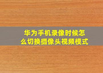 华为手机录像时候怎么切换摄像头视频模式