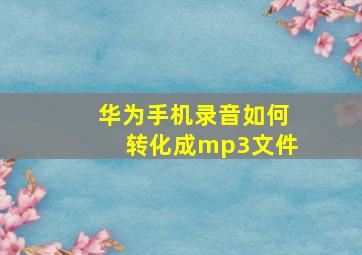 华为手机录音如何转化成mp3文件