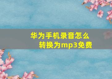 华为手机录音怎么转换为mp3免费