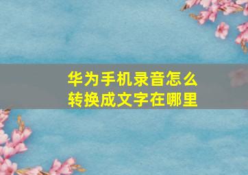 华为手机录音怎么转换成文字在哪里