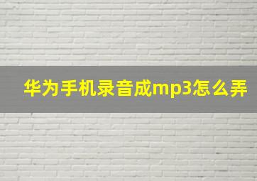 华为手机录音成mp3怎么弄