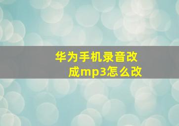 华为手机录音改成mp3怎么改