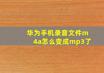 华为手机录音文件m4a怎么变成mp3了