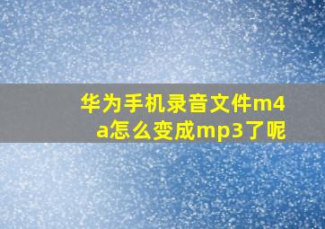 华为手机录音文件m4a怎么变成mp3了呢