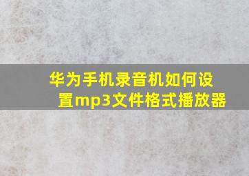 华为手机录音机如何设置mp3文件格式播放器