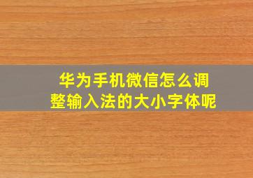 华为手机微信怎么调整输入法的大小字体呢