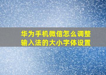 华为手机微信怎么调整输入法的大小字体设置