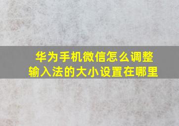 华为手机微信怎么调整输入法的大小设置在哪里