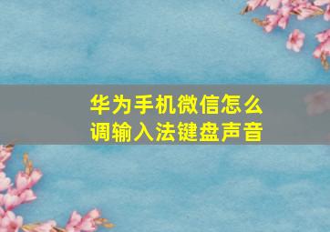 华为手机微信怎么调输入法键盘声音