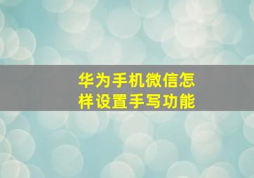 华为手机微信怎样设置手写功能