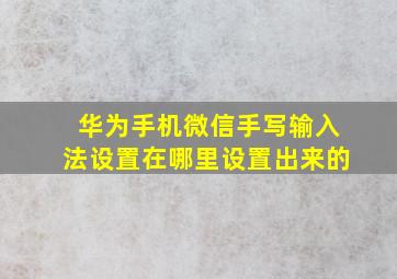 华为手机微信手写输入法设置在哪里设置出来的