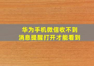 华为手机微信收不到消息提醒打开才能看到