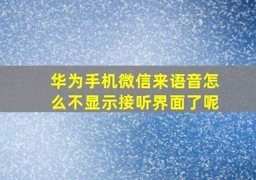 华为手机微信来语音怎么不显示接听界面了呢