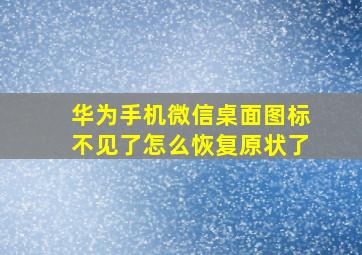 华为手机微信桌面图标不见了怎么恢复原状了