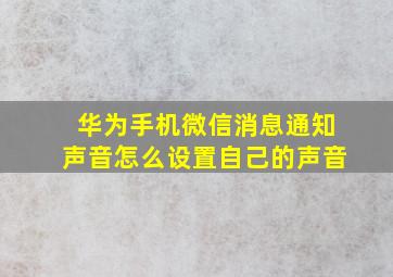 华为手机微信消息通知声音怎么设置自己的声音