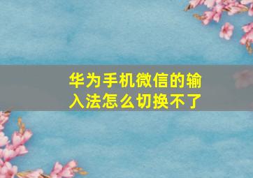 华为手机微信的输入法怎么切换不了