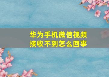 华为手机微信视频接收不到怎么回事