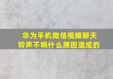 华为手机微信视频聊天铃声不响什么原因造成的