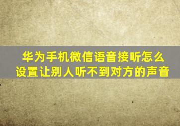 华为手机微信语音接听怎么设置让别人听不到对方的声音