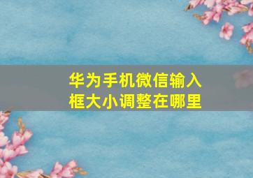 华为手机微信输入框大小调整在哪里