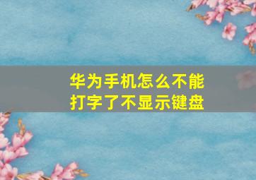 华为手机怎么不能打字了不显示键盘