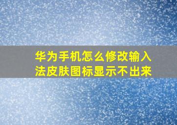 华为手机怎么修改输入法皮肤图标显示不出来