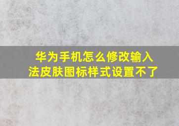 华为手机怎么修改输入法皮肤图标样式设置不了