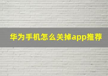 华为手机怎么关掉app推荐