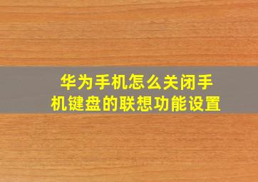 华为手机怎么关闭手机键盘的联想功能设置