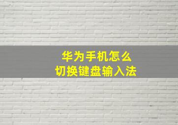 华为手机怎么切换键盘输入法