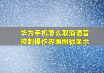 华为手机怎么取消语音控制操作界面图标显示