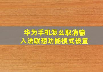 华为手机怎么取消输入法联想功能模式设置