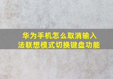 华为手机怎么取消输入法联想模式切换键盘功能