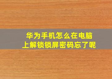 华为手机怎么在电脑上解锁锁屏密码忘了呢