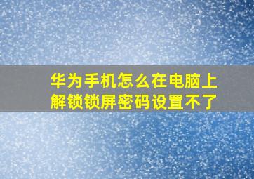 华为手机怎么在电脑上解锁锁屏密码设置不了