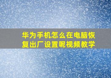 华为手机怎么在电脑恢复出厂设置呢视频教学