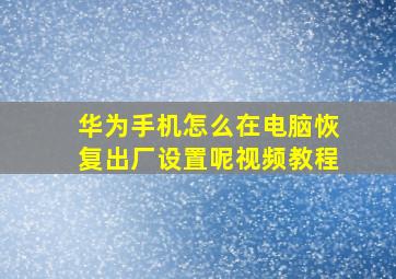 华为手机怎么在电脑恢复出厂设置呢视频教程