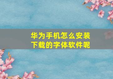 华为手机怎么安装下载的字体软件呢