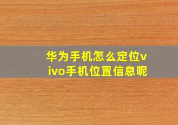 华为手机怎么定位vivo手机位置信息呢